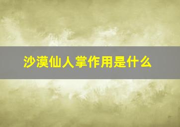 沙漠仙人掌作用是什么