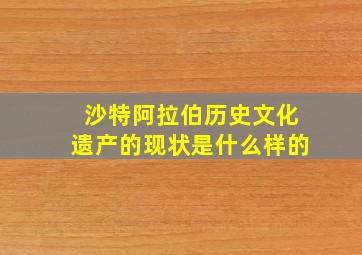 沙特阿拉伯历史文化遗产的现状是什么样的