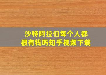 沙特阿拉伯每个人都很有钱吗知乎视频下载