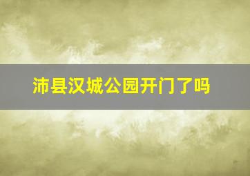 沛县汉城公园开门了吗