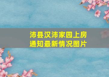 沛县汉沛家园上房通知最新情况图片