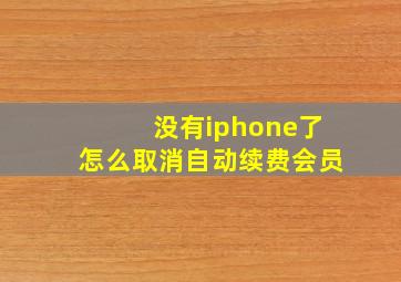 没有iphone了怎么取消自动续费会员