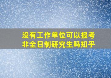 没有工作单位可以报考非全日制研究生吗知乎