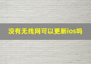 没有无线网可以更新ios吗