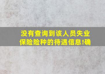 没有查询到该人员失业保险险种的待遇信息!确