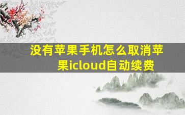 没有苹果手机怎么取消苹果icloud自动续费