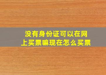 没有身份证可以在网上买票嘛现在怎么买票