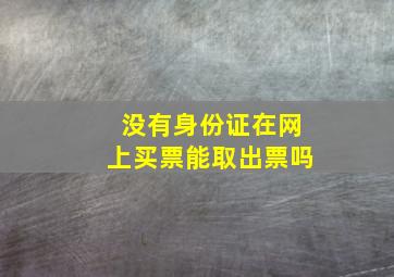 没有身份证在网上买票能取出票吗