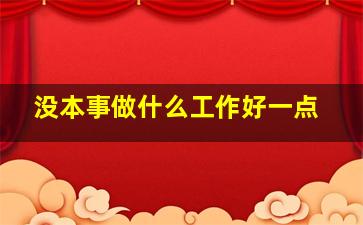 没本事做什么工作好一点