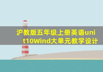 沪教版五年级上册英语unit10Wind大单元教学设计