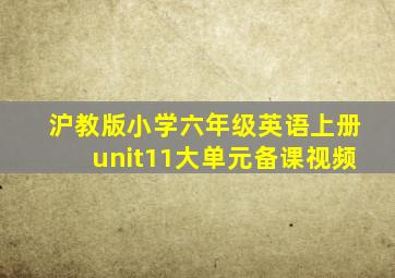 沪教版小学六年级英语上册unit11大单元备课视频