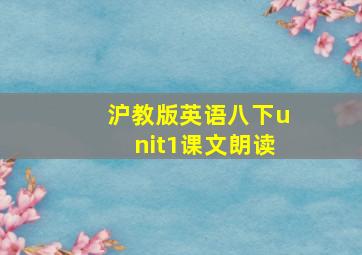 沪教版英语八下unit1课文朗读