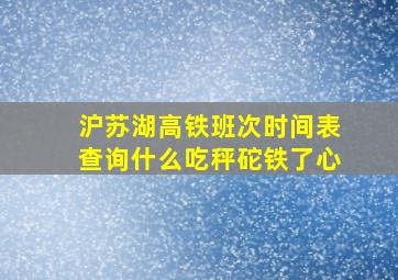 沪苏湖高铁班次时间表查询什么吃秤砣铁了心