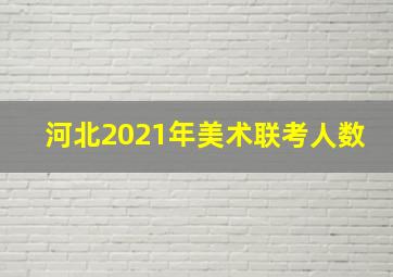 河北2021年美术联考人数