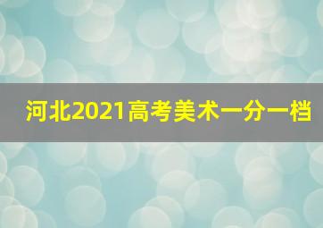 河北2021高考美术一分一档