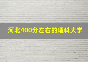 河北400分左右的理科大学