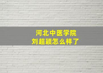 河北中医学院刘超颖怎么样了