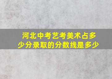 河北中考艺考美术占多少分录取的分数线是多少