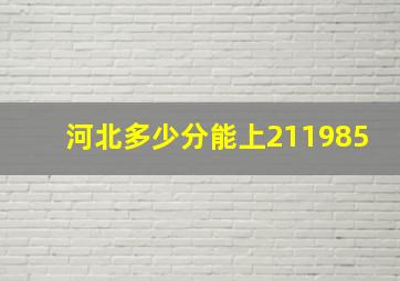 河北多少分能上211985