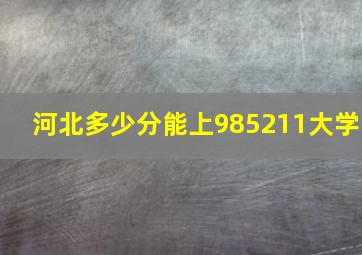 河北多少分能上985211大学