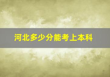 河北多少分能考上本科