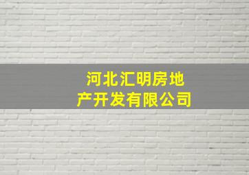 河北汇明房地产开发有限公司