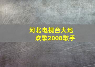 河北电视台大地欢歌2008歌手