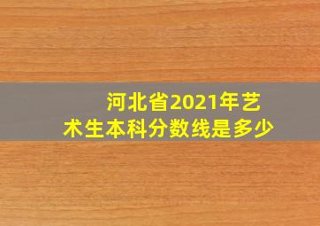 河北省2021年艺术生本科分数线是多少