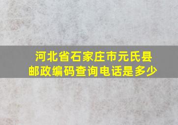 河北省石家庄市元氏县邮政编码查询电话是多少