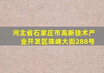 河北省石家庄市高新技术产业开发区珠峰大街288号