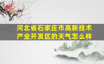 河北省石家庄市高新技术产业开发区的天气怎么样