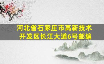 河北省石家庄市高新技术开发区长江大道6号邮编