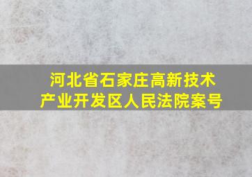 河北省石家庄高新技术产业开发区人民法院案号