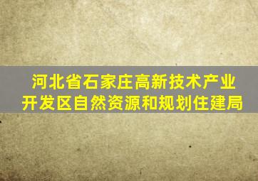 河北省石家庄高新技术产业开发区自然资源和规划住建局