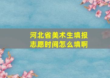 河北省美术生填报志愿时间怎么填啊