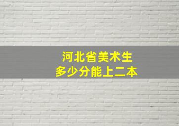 河北省美术生多少分能上二本