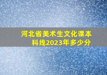 河北省美术生文化课本科线2023年多少分