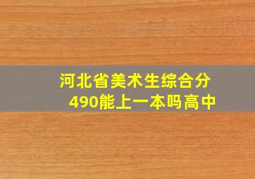 河北省美术生综合分490能上一本吗高中