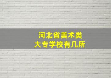 河北省美术类大专学校有几所