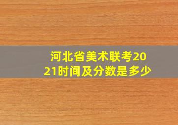 河北省美术联考2021时间及分数是多少