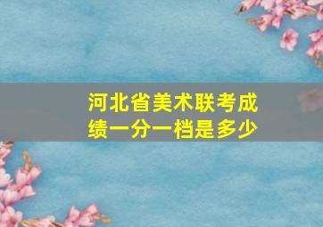 河北省美术联考成绩一分一档是多少