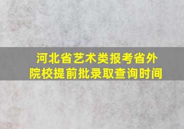 河北省艺术类报考省外院校提前批录取查询时间