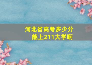 河北省高考多少分能上211大学啊