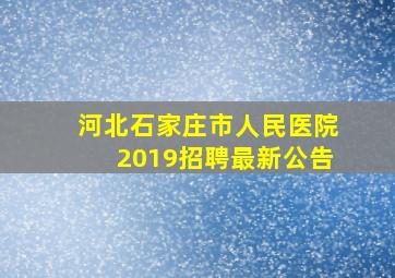 河北石家庄市人民医院2019招聘最新公告