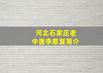 河北石家庄老中医李恩复简介