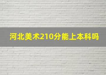 河北美术210分能上本科吗