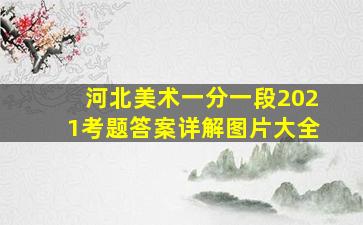 河北美术一分一段2021考题答案详解图片大全