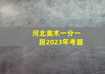 河北美术一分一段2023年考题