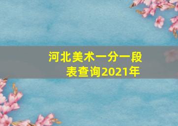 河北美术一分一段表查询2021年