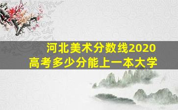 河北美术分数线2020高考多少分能上一本大学